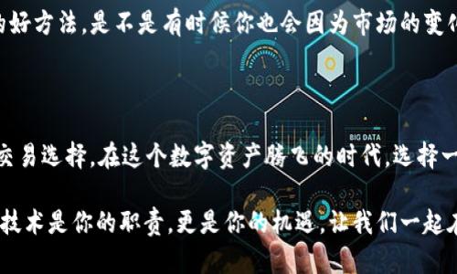  探索最优质的IST区块链交易平台：您的数字资产安全之选 / 

 guanjianci IST区块链,数字资产,交易平台,安全性 /guanjianci 

引言：区块链时代的崛起

随着科技的飞速发展，区块链技术正在从实验室走向日常生活。区块链作为一种去中心化的技术，确保了交易的透明性和安全性。在这种背景下，IST区块链交易平台应运而生，成为投资者和数字资产爱好者的新选择。

IST区块链交易平台是什么？

IST区块链交易平台是一个专门用于交易和管理数字资产的在线平台。它不仅支持各种虚拟货币的交易，还为用户提供充足的安全保障和便捷的操作界面。那么，你是不是也想知道，为什么越来越多的人转向这些平台呢？

首先，IST平台以其高效的交易机制和用户友好的界面吸引了大量用户。无论你是区块链新手还是老手，该平台都能满足你的需求。所有交易都在区块链上记录，确保数据的不可篡改性，其智能合约的使用则更是为交易提供了保障。

为什么选择IST区块链交易平台？

选择IST平台的原因可谓多种多样。以下是几个关键点，或许能帮助你更清晰地了解它的优势：

安全性：数字资产的守护者

在选择交易平台时，安全性往往是用户最为关心的问题。IST区块链交易平台采用了先进的加密技术，确保你的个人信息和资产不会被黑客窃取。此外，平台还提供了多重身份验证机制，防止任何未授权的访问。你是不是也希望自己的资产能在安全的环境中交易呢？

用户体验：简单易用的界面

IST平台的界面设计，使得用户在进行交易时可以轻松上手。即使是首次使用的用户，也能在短时间内熟悉平台的各项功能。更重要的是，平台还提供了详细的用户指南和在线客服，确保每一位用户都能享受到良好的服务体验。

丰富的交易选项：满足多样化需求

与其他一些交易平台相比，IST平台不仅支持主流货币的交易，还提供了大量新兴数字货币的交易选项。这种多样化的选择，让用户能够根据自己的投资策略进行合理配置。你是否正在寻找更多的交易机会，以实现资产增值呢？

实时市场数据：掌握市场动态

IST平台还提供实时的市场数据和交易分析工具，帮助用户及时了解市场动态。这对于任何一位希望在数字资产市场中保持竞争力的投资者而言，都是至关重要的。你是否也觉得，掌握市场信息是成功的关键？

学习与社区支持：一起成长

除了交易功能，IST平台还致力于提供教育资源和社区支持。平台定期组织线上讲座和研讨会，让用户能更深入地了解区块链技术及其应用。通过这种方式，用户不仅能学习到最新的行业动态，还能与其他投资者建立联系，共同交流经验。

如何开始使用IST交易平台？

那么，如何快速开始在IST平台上交易呢？这不仅仅是一个简单的注册问题，还涉及到如何有效地管理你的交易。下面我们来一步步探讨：

第一步：创建账户

要使用IST平台，首要条件便是注册一个账户。只需提供基本的个人信息并完成身份验证，你就能顺利注册。针对用户隐私的重视，IST平台在信息保护方面采取了严格措施。

第二步：资金存入

注册成功后，你需要将资金存入交易账户。这一过程通常是安全且高效的，支持多种支付方式以满足不同用户的需求。你是否已经准备好将你的数字资产投入到这个充满机会的市场中呢？

第三步：选择交易对

在成功存入资金后，你便可以选择想要交易的数字资产。IST平台提供的多样化选择给你带来了更多的投资选择。这时，进行市场研究便显得尤为重要。你是否知道，选择正确的交易对将直接影响你的投资回报？

第四步：开始交易

选择好交易对后，你便可以根据市场情况进行买入或卖出。在这个过程中，实时分析市场数据将有助于指导你的决策。

第五步：监控投资组合

最后，持续监控你的投资组合是十分必要的。市场波动频繁，定期评估你的投资策略，及时调整将是保护资产的好方法。是不是有时候你也会因为市场的变化感到困惑？别担心，通过观察和学习，你会逐渐变得游刃有余。

总结：拥抱数字资产的未来

无论你是区块链领域的新手还是资深玩家，IST区块链交易平台都能为你提供安全可靠的交易环境和丰富的交易选择。在这个数字资产腾飞的时代，选择一个值得信赖的交易平台，将决定你在未来投资中的成败。你准备用你的智慧去抓住这个机会吗？

随着越来越多的人投身于这一领域，区块链将继续改变我们的生活和商业模式。作为投资者，理解和利用这些技术是你的职责，更是你的机遇。让我们一起在IST区块链交易平台上，开启你的数字资产之旅吧！