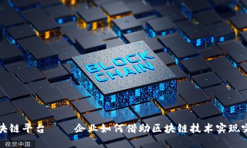 上海市区块链平台——企业如何借助区块链技术实现突破性发展