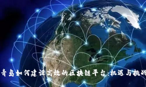 青岛如何建设高效的区块链平台：机遇与挑战