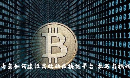 青岛如何建设高效的区块链平台：机遇与挑战