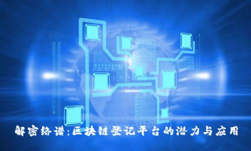 解密络谱：区块链登记平台的潜力与应用