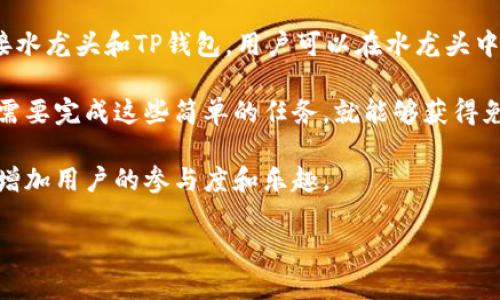 TP钱包水龙头通常指的是一种通过加密货币钱包（如TP钱包）进行的小额加密货币赠送平台。水龙头的概念起源于一种奖励机制，用户通过简单的操作，比如完成任务、观看广告或者参与社区活动，可以获得一定量的加密货币。下面是TP钱包水龙头的几个要点：

1. **加密货币的获取**：用户无需在水龙头中投资或支付，可以通过参与活动免费获得加密货币。这对于新手用户是一个非常友好的入门方式。

2. **使用TP钱包**：TP钱包是一款方便的多链钱包，允许用户存储、管理和交易多种类型的加密资产。通过连接水龙头和TP钱包，用户可以在水龙头中领取到的加密货币直接存入他们的钱包中。

3. **任务和活动**：水龙头通常会设定一些条件，比如每天签到、完成问卷调查、参与社交媒体活动等，用户只需要完成这些简单的任务，就能够获得免费加密货币的奖励。

4. **社区参与感**：很多水龙头会建立在社区之上，鼓励用户之间的互动，例如分享经验、推荐好友等，进一步增加用户的参与度和乐趣。

总的来说，TP钱包水龙头为新手用户提供了一个无压力的方式来接触、了解并逐步进入加密货币的世界。