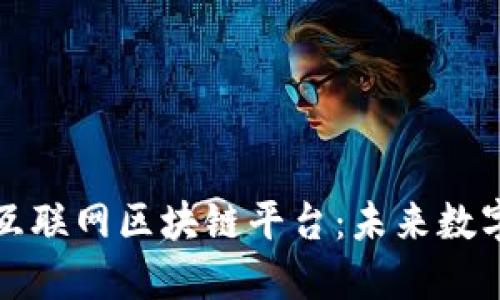 深入探索安远互联网区块链平台：未来数字经济的新引擎