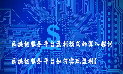 区块链服务平台盈利模式的深入探讨

区块链服务平台如何实现盈利？