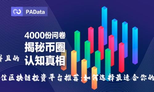 思考一个并且的

2023年最佳区块链投资平台推荐：如何选择最适合你的投资渠道？
