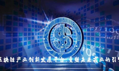 区块链产业创新发展平台：重塑未来商业的引擎