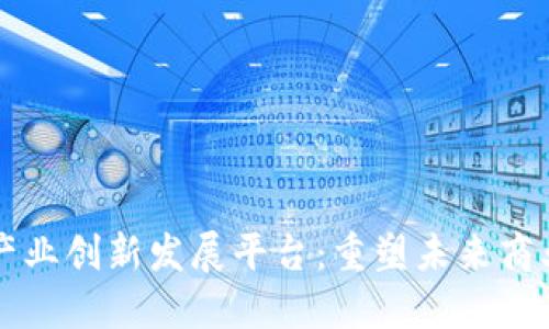 区块链产业创新发展平台：重塑未来商业的引擎
