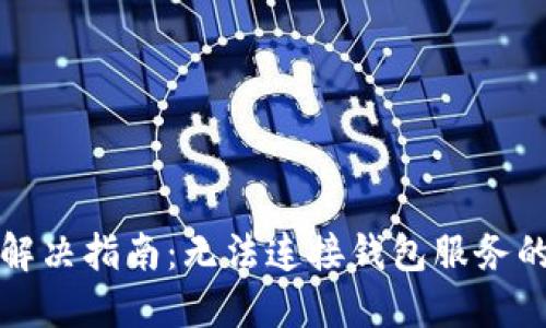 TP钱包连接问题解决指南：无法连接钱包服务的原因及解决方案