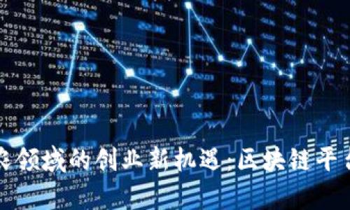 探索三农领域的创业新机遇：区块链平台全解析