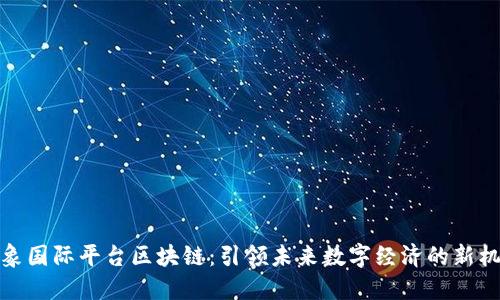 万象国际平台区块链：引领未来数字经济的新机遇