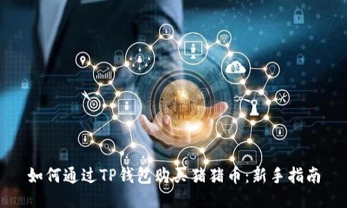 如何通过TP钱包购买猪猪币：新手指南