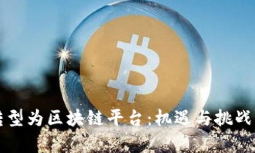 如何成功转型为区块链平台：机遇与挑战的全面剖析