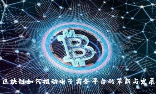 区块链如何推动电子商务平台的革新与发展
