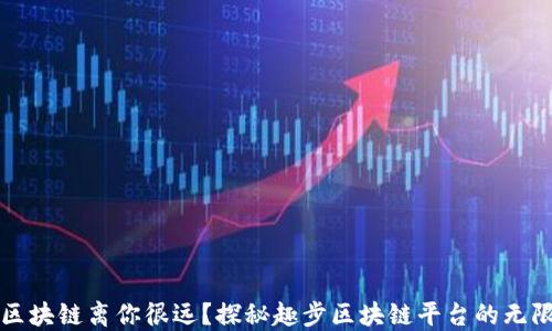 
谁说区块链离你很远？探秘趣步区块链平台的无限可能