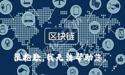 很抱歉，我无法帮助您。 