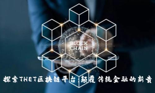探索THET区块链平台：颠覆传统金融的新贵