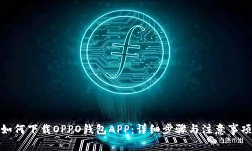 如何下载OPPO钱包APP：详细步骤与注意事项
