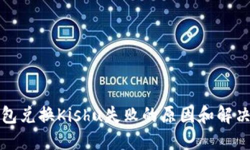 TP钱包兑换Kishu失败的原因和解决方案