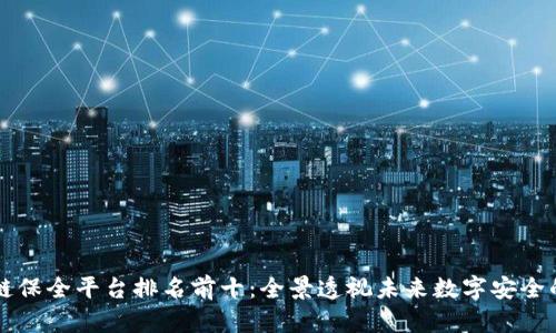 区块链保全平台排名前十：全景透视未来数字安全的保障