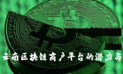 探索云南区块链商户平台的潜力与挑战