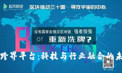 区块链跨界平台：科技与行业融合的未来之路