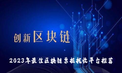 2023年最佳区块链票据托收平台推荐