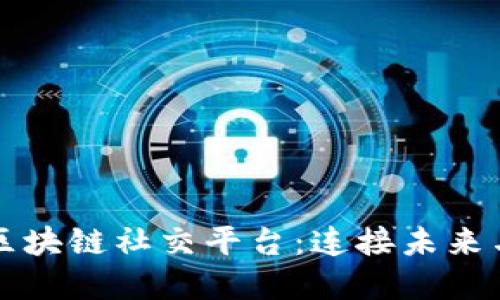 全球最大的区块链社交平台：连接未来与信任的桥梁