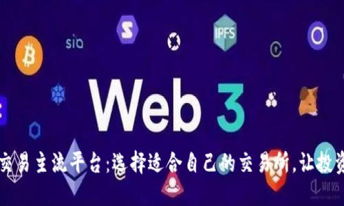 区块链交易主流平台：选择适合自己的交易所，让投资更安心