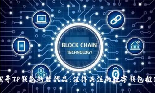 探寻TP钱包的替代品：值得关注的数字钱包推荐