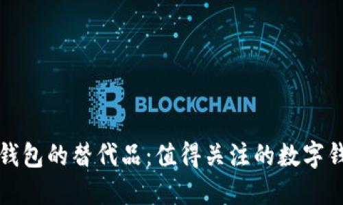 探寻TP钱包的替代品：值得关注的数字钱包推荐