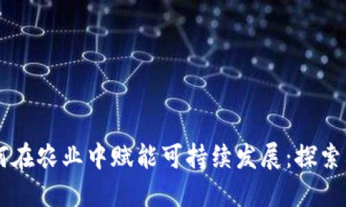 区块链如何在农业中赋能可持续发展：探索其应用平台