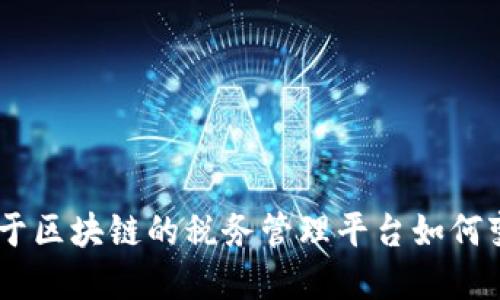创新未来：基于区块链的税务管理平台如何变革财税服务