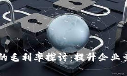 区块链溯源平台的毛利率探讨：提升企业竞争力的关键因素