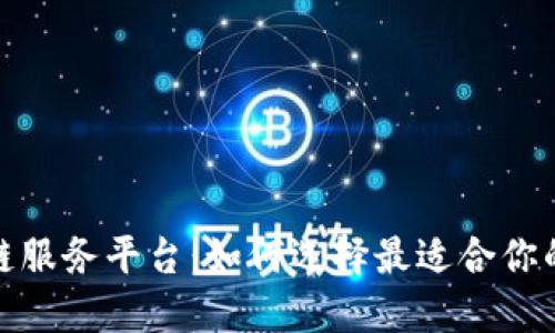 探索区块链服务平台：如何选择最适合你的解决方案