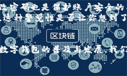   T P 钱包注册指南：如何用手机号码顺利注册？ / 

 guanjianci T P 钱包, 注册, 手机号码, 数字钱包 /guanjianci 

引言：数字时代的崛起
在这个数字化日益深入人心的时代，数字钱包已成为我们日常生活中不可或缺的一部分。无论是购物、支付还是转账，数字钱包凭借其便捷性和安全性，受到了越来越多人的青睐。而T P钱包作为一个新兴但极具潜力的数字钱包平台，吸引了众多用户的关注。那么，如何顺利注册T P钱包呢？手机号码又在其中扮演了怎样的重要角色呢？让我们一起探索这个话题。

一、为何选择T P钱包？
在我们讨论注册之前，或许你在心中已经种下了一颗疑问的种子：“为什么要选择T P钱包而不是其他数字钱包呢？”确实，各个钱包平台各有其优劣，T P钱包的独特之处在于其安全可靠、界面友好以及多种交易支持。
首先，T P钱包采用了高级的加密技术，保障用户的资金安全，让你在使用过程中完全无忧。其次，用户界面设计，即使是对科技不太熟悉的人，也能很快上手使用。这种友好的用户体验，使得T P钱包在用户中建立了良好的口碑。当然，它所支持的多种类型的交易，不仅限于传统货币的储存与支付，还包括各种加密货币的管理，让它在数字钱包中更具吸引力。

二、注册T P钱包的前期准备
在注册之前，你需要了解一些必要的前期准备，尤其是手机号码的重要性。手机号码将会是你注册、登录以及资金安全的重要保障。很多人或许会想：“我能不能不用手机号码注册呢？”其实，绝大多数数字钱包平台都要求用户提供有效的手机号码，以确保账户的安全性和可追踪性。
在选择手机号码时，最好使用你日常常用的号码，因为注册过程中，你需要接收验证码，这样可以避免许多不必要的麻烦。没有手机号码的朋友，可能需要考虑办理一张新的手机卡，以便于后续的使用。

三、T P钱包注册的具体流程
一旦你准备好了手机号码，我们就可以开始T P钱包的注册流程了。整个过程其实非常简单，分为以下几个步骤：
ol
listrong下载T P钱包APP/strong：首先，访问各大应用商店（如App Store或Google Play），搜索“T P钱包”，下载安装该应用。/li
listrong打开APP并选择注册/strong：安装完成后，打开T P钱包APP，找到注册选项，点击进入。/li
listrong填写手机号码/strong：在注册界面中，输入你准备好的手机号码，并确认输入无误。/li
listrong接收验证码/strong：提交后，T P钱包会向你输入的手机号码发送一条验证码信息。这时，你需要注意查收短信。/li
listrong输入验证码并设置密码/strong：收到验证码后，输入该验证码，系统会验证你的信息。接着，你需要设定一个安全的登录密码，确保安全性。/li
listrong完善个人信息/strong：最后，根据提示，完善个人信息，如昵称、头像等。完成后，即可成功注册T P钱包！/li
/ol

四、使用T P钱包的优势
在注册完成后，你将会发现T P钱包带来的诸多便利。首先，它支持多种支付方式，不论是传统的银行卡还是现代的加密货币，你都可以在T P钱包中进行管理。此外，T P钱包还提供便捷的转账功能，你只需输入对方的手机号码或扫描二维码，资金便可即时到账，这种速度是不是让你感受到科技的魅力呢？

五、使用T P钱包的注意事项
当然，在享受T P钱包带来的便利时，也有一些注意事项需要我们牢记。首先，密码的设置一定要复杂而难以被猜到，避免使用过于简单的数字或字母组合。同时，定期更改密码也是保护账户安全的有效方式。
其次，务必开启双重认证功能，这样即使有人获取了你的密码，也无法轻易进入你的账户。最后，时刻保持对账户动态的关注，如发现异常交易，请立即联系T P钱包客服。这种警觉性是否让你想到了生活中的其他安全保护呢？

六、总结与展望
总的来说，T P钱包的注册流程虽然简单，但手机号码的使用是整个过程中的重要环节。通过手机号码，用户不仅可以顺利注册，还可以确保交易的安全性。在未来，随着数字钱包的普及与发展，我们或许会看到T P钱包在技术上更进一步，带给用户更加顺畅的使用体验。
你是否也期待着这样一个更便捷、更安全的数字支付环境呢？希望本文的介绍能够帮助到每一位想要加入T P钱包大家庭的新用户，让你在数字金融世界中游刃有余。