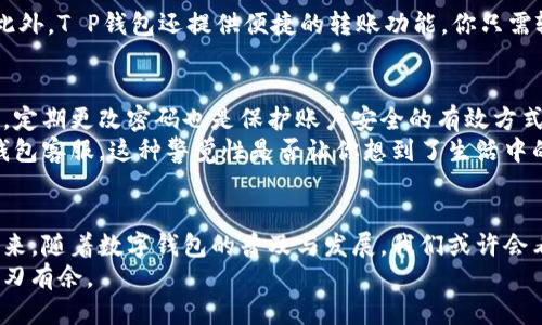   T P 钱包注册指南：如何用手机号码顺利注册？ / 

 guanjianci T P 钱包, 注册, 手机号码, 数字钱包 /guanjianci 

引言：数字时代的崛起
在这个数字化日益深入人心的时代，数字钱包已成为我们日常生活中不可或缺的一部分。无论是购物、支付还是转账，数字钱包凭借其便捷性和安全性，受到了越来越多人的青睐。而T P钱包作为一个新兴但极具潜力的数字钱包平台，吸引了众多用户的关注。那么，如何顺利注册T P钱包呢？手机号码又在其中扮演了怎样的重要角色呢？让我们一起探索这个话题。

一、为何选择T P钱包？
在我们讨论注册之前，或许你在心中已经种下了一颗疑问的种子：“为什么要选择T P钱包而不是其他数字钱包呢？”确实，各个钱包平台各有其优劣，T P钱包的独特之处在于其安全可靠、界面友好以及多种交易支持。
首先，T P钱包采用了高级的加密技术，保障用户的资金安全，让你在使用过程中完全无忧。其次，用户界面设计，即使是对科技不太熟悉的人，也能很快上手使用。这种友好的用户体验，使得T P钱包在用户中建立了良好的口碑。当然，它所支持的多种类型的交易，不仅限于传统货币的储存与支付，还包括各种加密货币的管理，让它在数字钱包中更具吸引力。

二、注册T P钱包的前期准备
在注册之前，你需要了解一些必要的前期准备，尤其是手机号码的重要性。手机号码将会是你注册、登录以及资金安全的重要保障。很多人或许会想：“我能不能不用手机号码注册呢？”其实，绝大多数数字钱包平台都要求用户提供有效的手机号码，以确保账户的安全性和可追踪性。
在选择手机号码时，最好使用你日常常用的号码，因为注册过程中，你需要接收验证码，这样可以避免许多不必要的麻烦。没有手机号码的朋友，可能需要考虑办理一张新的手机卡，以便于后续的使用。

三、T P钱包注册的具体流程
一旦你准备好了手机号码，我们就可以开始T P钱包的注册流程了。整个过程其实非常简单，分为以下几个步骤：
ol
listrong下载T P钱包APP/strong：首先，访问各大应用商店（如App Store或Google Play），搜索“T P钱包”，下载安装该应用。/li
listrong打开APP并选择注册/strong：安装完成后，打开T P钱包APP，找到注册选项，点击进入。/li
listrong填写手机号码/strong：在注册界面中，输入你准备好的手机号码，并确认输入无误。/li
listrong接收验证码/strong：提交后，T P钱包会向你输入的手机号码发送一条验证码信息。这时，你需要注意查收短信。/li
listrong输入验证码并设置密码/strong：收到验证码后，输入该验证码，系统会验证你的信息。接着，你需要设定一个安全的登录密码，确保安全性。/li
listrong完善个人信息/strong：最后，根据提示，完善个人信息，如昵称、头像等。完成后，即可成功注册T P钱包！/li
/ol

四、使用T P钱包的优势
在注册完成后，你将会发现T P钱包带来的诸多便利。首先，它支持多种支付方式，不论是传统的银行卡还是现代的加密货币，你都可以在T P钱包中进行管理。此外，T P钱包还提供便捷的转账功能，你只需输入对方的手机号码或扫描二维码，资金便可即时到账，这种速度是不是让你感受到科技的魅力呢？

五、使用T P钱包的注意事项
当然，在享受T P钱包带来的便利时，也有一些注意事项需要我们牢记。首先，密码的设置一定要复杂而难以被猜到，避免使用过于简单的数字或字母组合。同时，定期更改密码也是保护账户安全的有效方式。
其次，务必开启双重认证功能，这样即使有人获取了你的密码，也无法轻易进入你的账户。最后，时刻保持对账户动态的关注，如发现异常交易，请立即联系T P钱包客服。这种警觉性是否让你想到了生活中的其他安全保护呢？

六、总结与展望
总的来说，T P钱包的注册流程虽然简单，但手机号码的使用是整个过程中的重要环节。通过手机号码，用户不仅可以顺利注册，还可以确保交易的安全性。在未来，随着数字钱包的普及与发展，我们或许会看到T P钱包在技术上更进一步，带给用户更加顺畅的使用体验。
你是否也期待着这样一个更便捷、更安全的数字支付环境呢？希望本文的介绍能够帮助到每一位想要加入T P钱包大家庭的新用户，让你在数字金融世界中游刃有余。