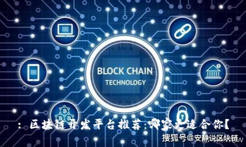 : 区块链开发平台推荐：哪家更适合你？