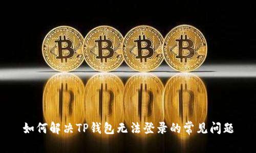 如何解决TP钱包无法登录的常见问题