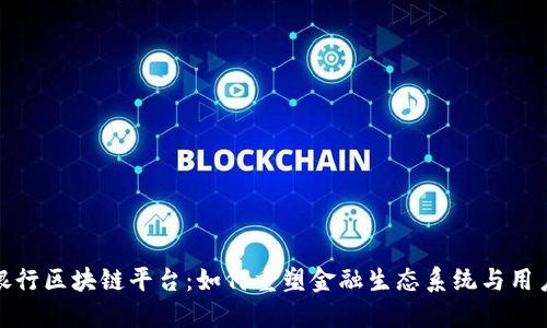 众邦银行区块链平台：如何重塑金融生态系统与用户体验