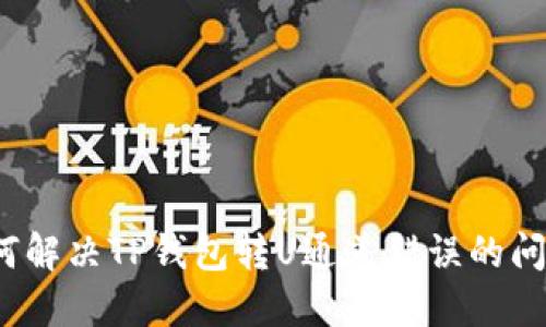 如何解决TP钱包转U通道错误的问题？
