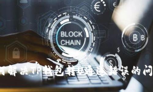 如何解决TP钱包转U通道错误的问题？