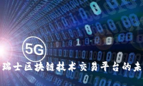 深入探讨瑞士区块链技术交易平台的未来与影响