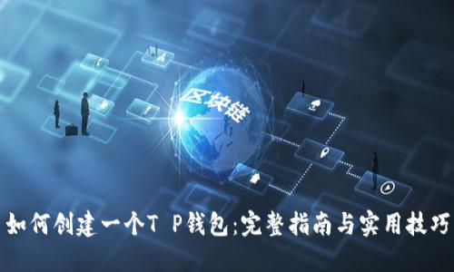 如何创建一个T P钱包：完整指南与实用技巧