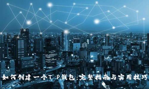 如何创建一个T P钱包：完整指南与实用技巧