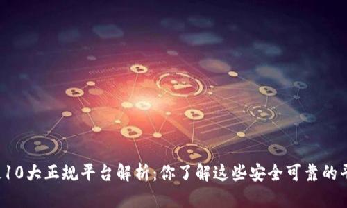 区块链10大正规平台解析：你了解这些安全可靠的平台吗？