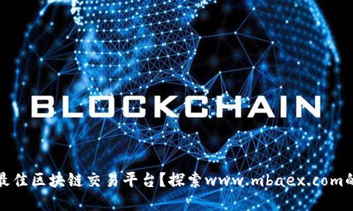 如何选择最佳区块链交易平台？探索www.mbaex.com的独特优势