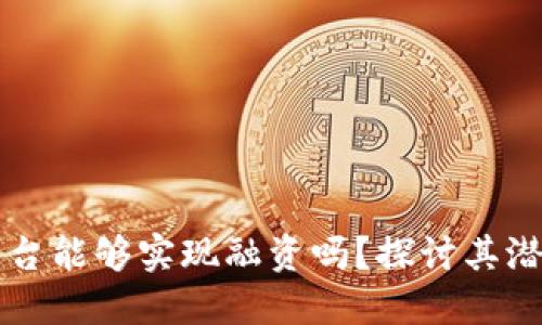 区块链平台能够实现融资吗？探讨其潜力与挑战
