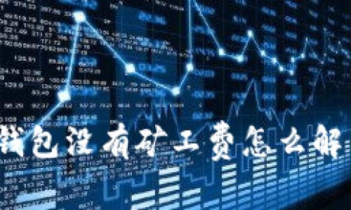 TP钱包没有矿工费怎么解决？