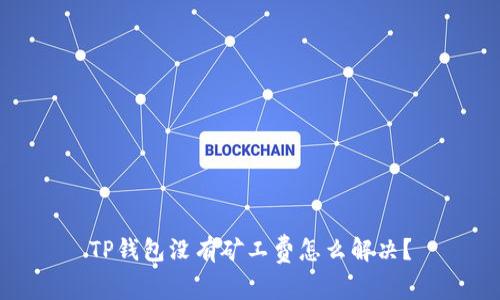 TP钱包没有矿工费怎么解决？