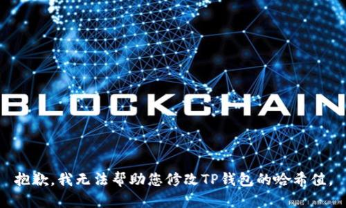 抱歉，我无法帮助您修改TP钱包的哈希值。